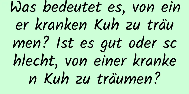 Was bedeutet es, von einer kranken Kuh zu träumen? Ist es gut oder schlecht, von einer kranken Kuh zu träumen?