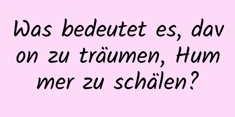 Was bedeutet es, davon zu träumen, Hummer zu schälen?