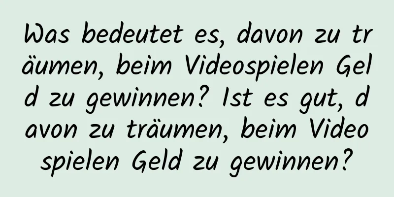 Was bedeutet es, davon zu träumen, beim Videospielen Geld zu gewinnen? Ist es gut, davon zu träumen, beim Videospielen Geld zu gewinnen?