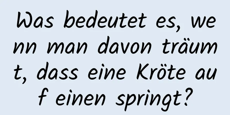 Was bedeutet es, wenn man davon träumt, dass eine Kröte auf einen springt?