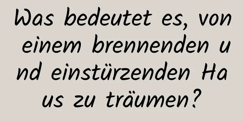 Was bedeutet es, von einem brennenden und einstürzenden Haus zu träumen?