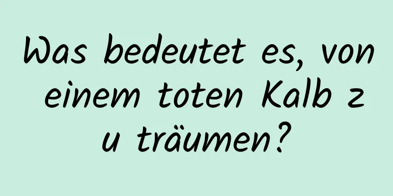 Was bedeutet es, von einem toten Kalb zu träumen?