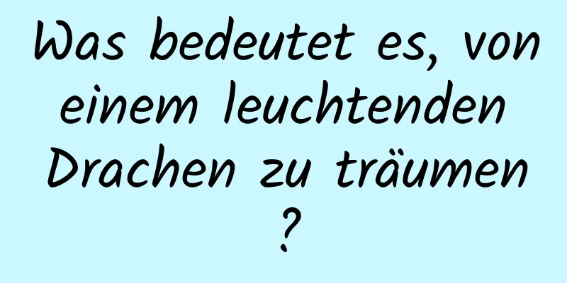 Was bedeutet es, von einem leuchtenden Drachen zu träumen?