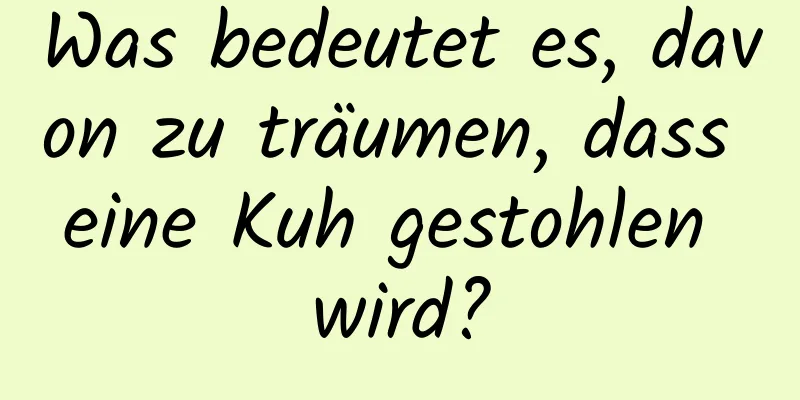 Was bedeutet es, davon zu träumen, dass eine Kuh gestohlen wird?