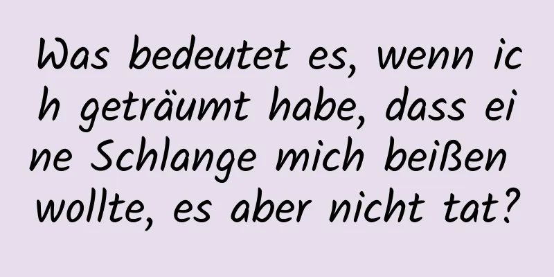 Was bedeutet es, wenn ich geträumt habe, dass eine Schlange mich beißen wollte, es aber nicht tat?