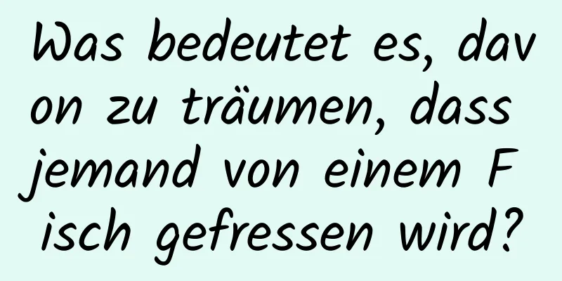 Was bedeutet es, davon zu träumen, dass jemand von einem Fisch gefressen wird?