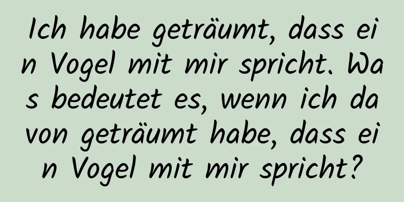 Ich habe geträumt, dass ein Vogel mit mir spricht. Was bedeutet es, wenn ich davon geträumt habe, dass ein Vogel mit mir spricht?