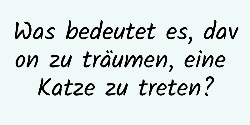 Was bedeutet es, davon zu träumen, eine Katze zu treten?
