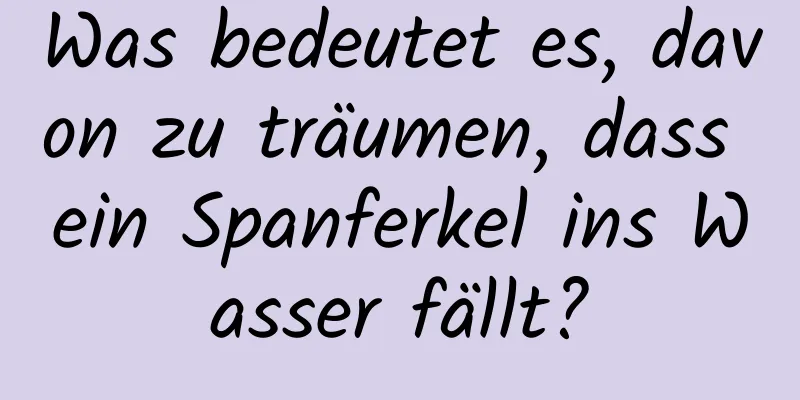 Was bedeutet es, davon zu träumen, dass ein Spanferkel ins Wasser fällt?