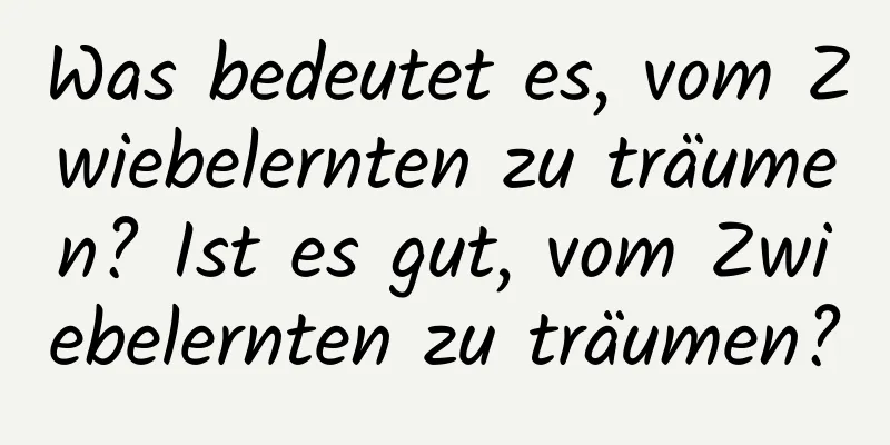 Was bedeutet es, vom Zwiebelernten zu träumen? Ist es gut, vom Zwiebelernten zu träumen?