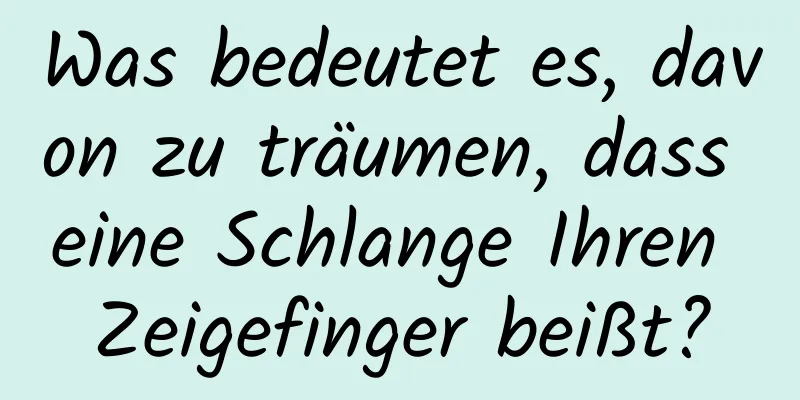 Was bedeutet es, davon zu träumen, dass eine Schlange Ihren Zeigefinger beißt?