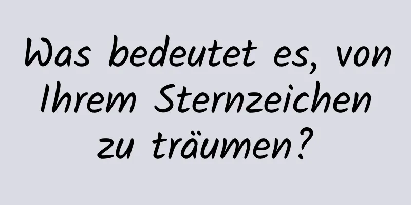 Was bedeutet es, von Ihrem Sternzeichen zu träumen?