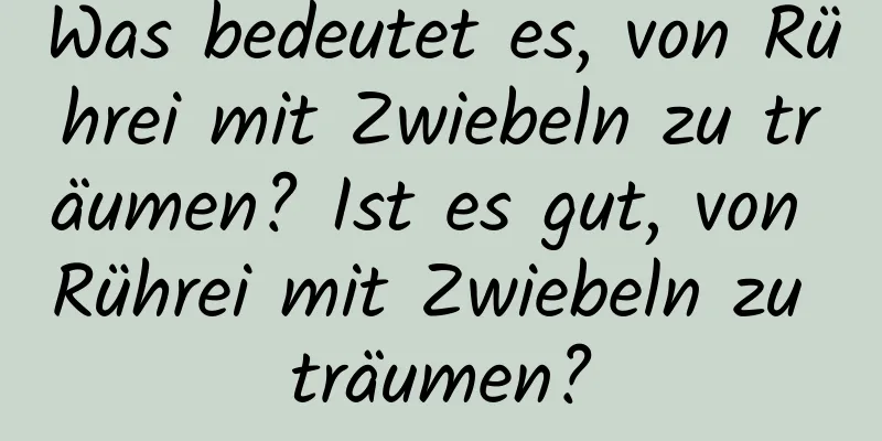 Was bedeutet es, von Rührei mit Zwiebeln zu träumen? Ist es gut, von Rührei mit Zwiebeln zu träumen?