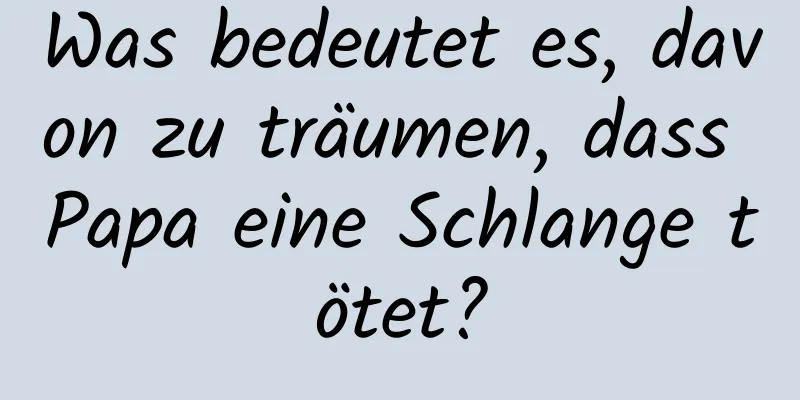 Was bedeutet es, davon zu träumen, dass Papa eine Schlange tötet?