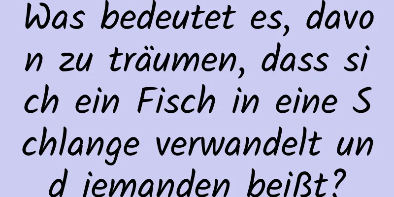 Was bedeutet es, davon zu träumen, dass sich ein Fisch in eine Schlange verwandelt und jemanden beißt?