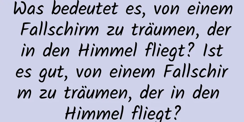 Was bedeutet es, von einem Fallschirm zu träumen, der in den Himmel fliegt? Ist es gut, von einem Fallschirm zu träumen, der in den Himmel fliegt?