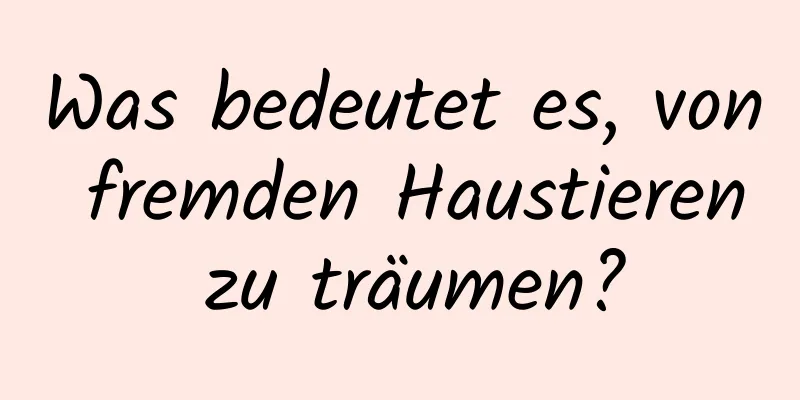 Was bedeutet es, von fremden Haustieren zu träumen?