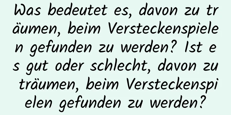 Was bedeutet es, davon zu träumen, beim Versteckenspielen gefunden zu werden? Ist es gut oder schlecht, davon zu träumen, beim Versteckenspielen gefunden zu werden?