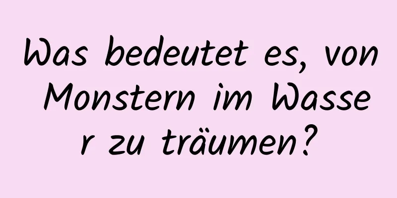 Was bedeutet es, von Monstern im Wasser zu träumen?