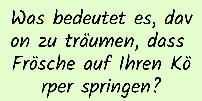 Was bedeutet es, davon zu träumen, dass Frösche auf Ihren Körper springen?