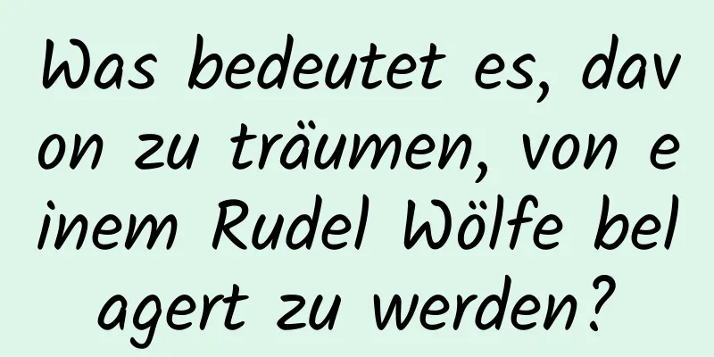 Was bedeutet es, davon zu träumen, von einem Rudel Wölfe belagert zu werden?