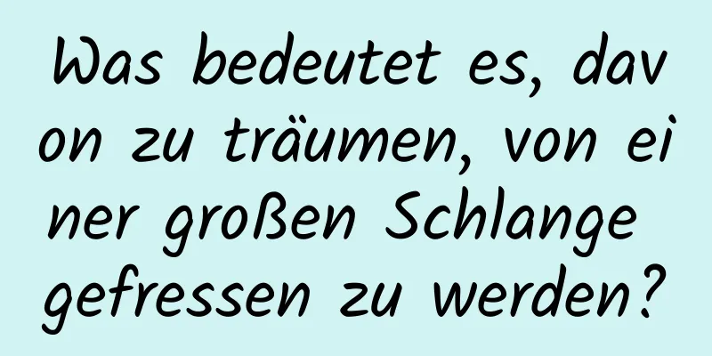 Was bedeutet es, davon zu träumen, von einer großen Schlange gefressen zu werden?