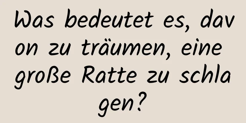 Was bedeutet es, davon zu träumen, eine große Ratte zu schlagen?