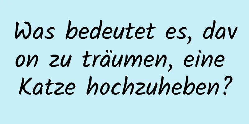 Was bedeutet es, davon zu träumen, eine Katze hochzuheben?