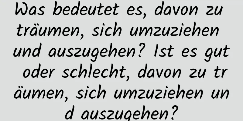 Was bedeutet es, davon zu träumen, sich umzuziehen und auszugehen? Ist es gut oder schlecht, davon zu träumen, sich umzuziehen und auszugehen?