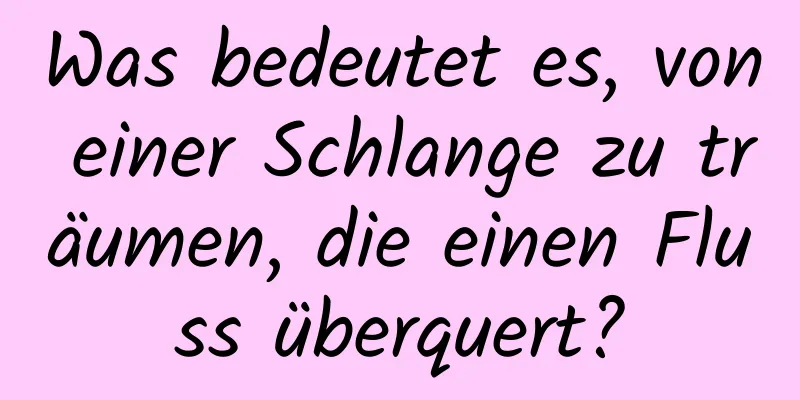 Was bedeutet es, von einer Schlange zu träumen, die einen Fluss überquert?