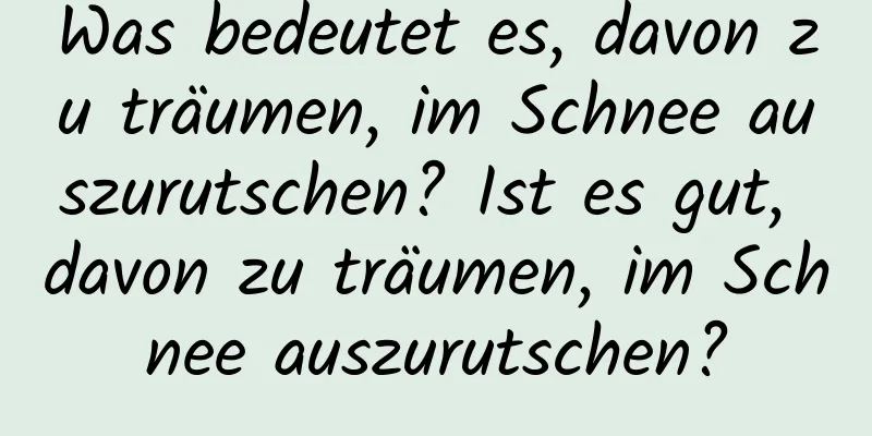 Was bedeutet es, davon zu träumen, im Schnee auszurutschen? Ist es gut, davon zu träumen, im Schnee auszurutschen?