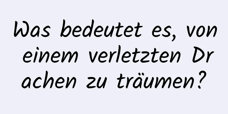 Was bedeutet es, von einem verletzten Drachen zu träumen?