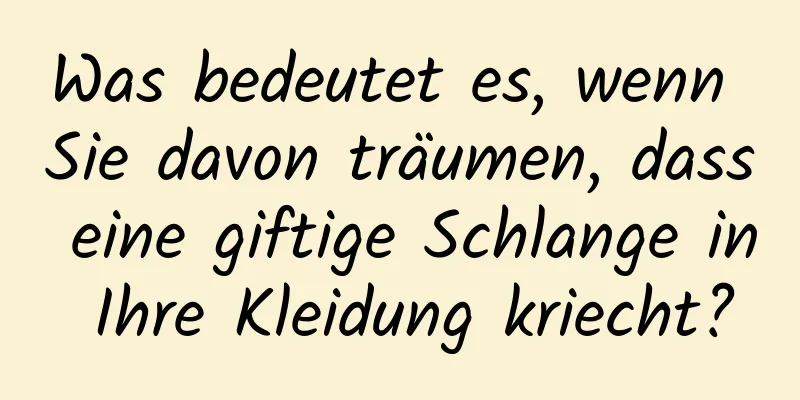 Was bedeutet es, wenn Sie davon träumen, dass eine giftige Schlange in Ihre Kleidung kriecht?