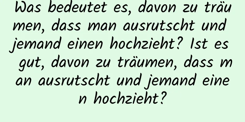 Was bedeutet es, davon zu träumen, dass man ausrutscht und jemand einen hochzieht? Ist es gut, davon zu träumen, dass man ausrutscht und jemand einen hochzieht?