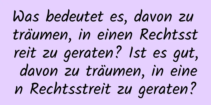 Was bedeutet es, davon zu träumen, in einen Rechtsstreit zu geraten? Ist es gut, davon zu träumen, in einen Rechtsstreit zu geraten?