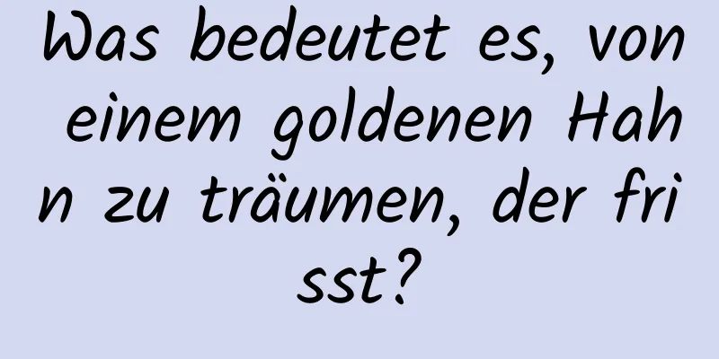 Was bedeutet es, von einem goldenen Hahn zu träumen, der frisst?