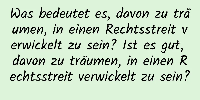 Was bedeutet es, davon zu träumen, in einen Rechtsstreit verwickelt zu sein? Ist es gut, davon zu träumen, in einen Rechtsstreit verwickelt zu sein?