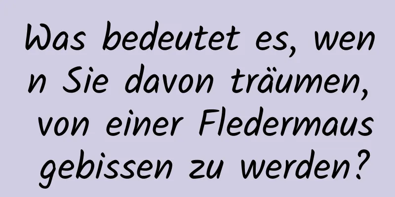 Was bedeutet es, wenn Sie davon träumen, von einer Fledermaus gebissen zu werden?