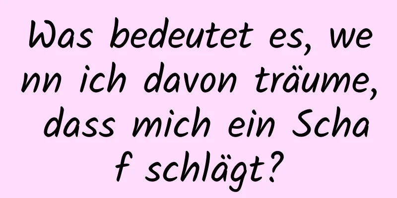 Was bedeutet es, wenn ich davon träume, dass mich ein Schaf schlägt?