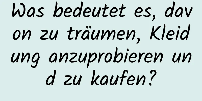 Was bedeutet es, davon zu träumen, Kleidung anzuprobieren und zu kaufen?