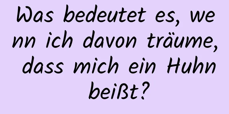 Was bedeutet es, wenn ich davon träume, dass mich ein Huhn beißt?