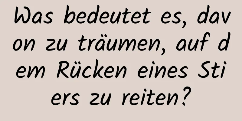 Was bedeutet es, davon zu träumen, auf dem Rücken eines Stiers zu reiten?