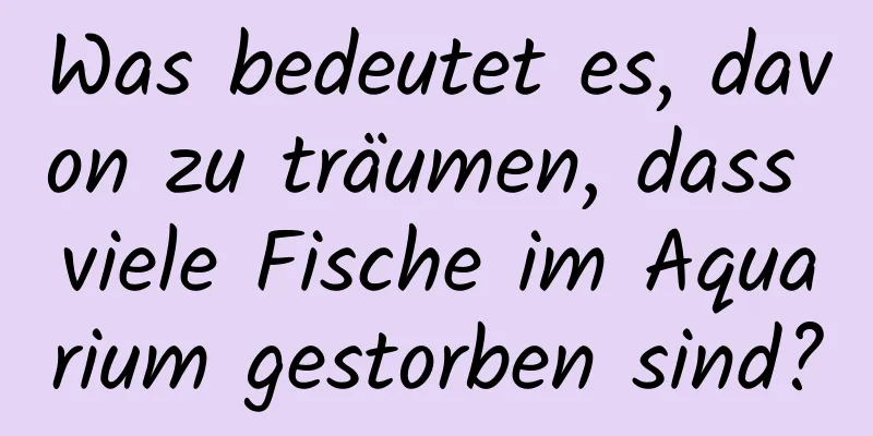 Was bedeutet es, davon zu träumen, dass viele Fische im Aquarium gestorben sind?