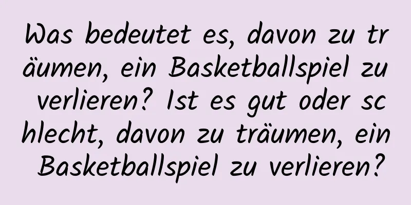 Was bedeutet es, davon zu träumen, ein Basketballspiel zu verlieren? Ist es gut oder schlecht, davon zu träumen, ein Basketballspiel zu verlieren?