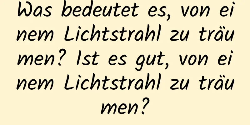 Was bedeutet es, von einem Lichtstrahl zu träumen? Ist es gut, von einem Lichtstrahl zu träumen?