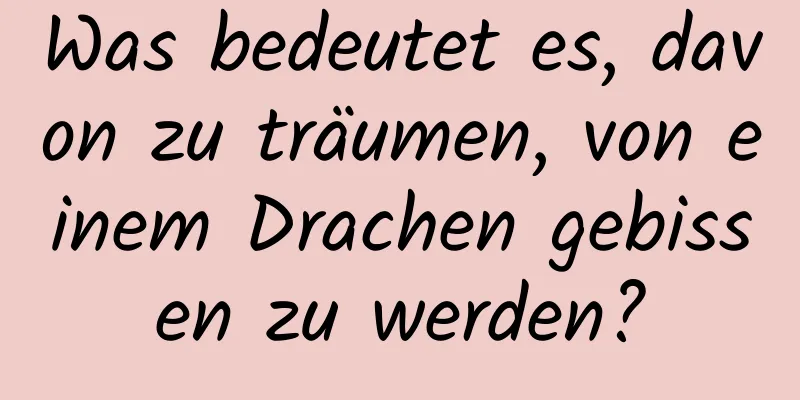 Was bedeutet es, davon zu träumen, von einem Drachen gebissen zu werden?