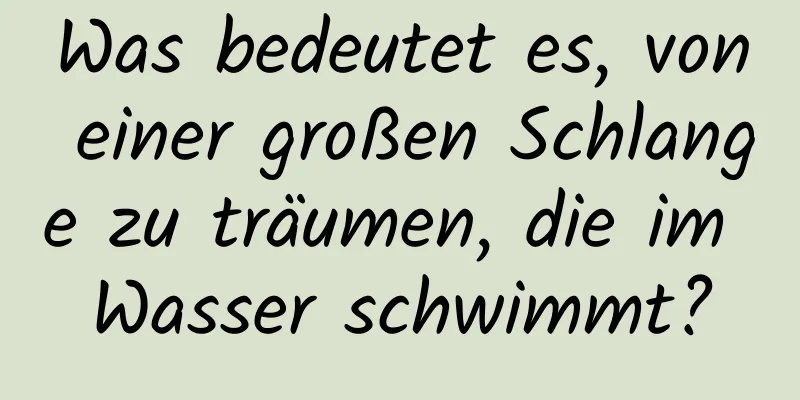 Was bedeutet es, von einer großen Schlange zu träumen, die im Wasser schwimmt?