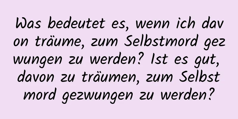 Was bedeutet es, wenn ich davon träume, zum Selbstmord gezwungen zu werden? Ist es gut, davon zu träumen, zum Selbstmord gezwungen zu werden?