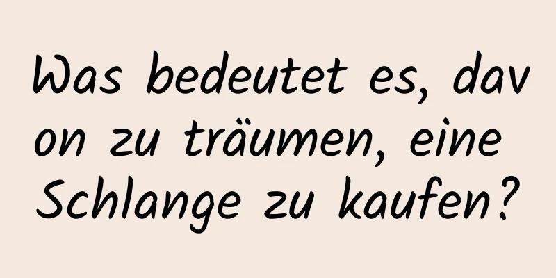 Was bedeutet es, davon zu träumen, eine Schlange zu kaufen?