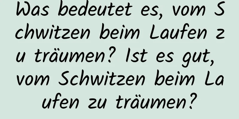 Was bedeutet es, vom Schwitzen beim Laufen zu träumen? Ist es gut, vom Schwitzen beim Laufen zu träumen?